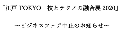 【展示会中止のご案内】「江戸・TOKYO 技とテクノの融合展2020」