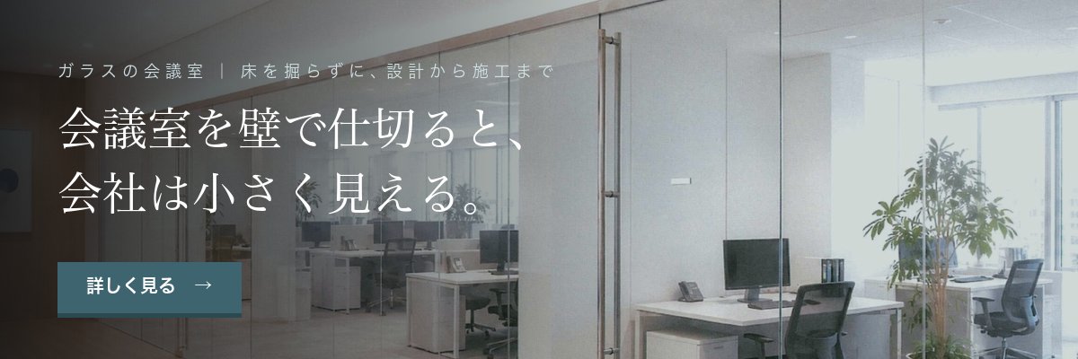ガラスの会議室｜会議室を壁で仕切ると、会社は小さく見える。床を掘らずに、設計から施工まで