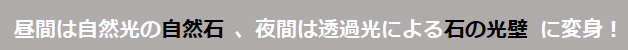 昼間は自然光の自然石、夜間は透過光による石の光壁に変身！