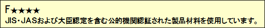 F★★★★：JIS・JASおよび大臣認定を含む公的機関認証された製品を使用しています。